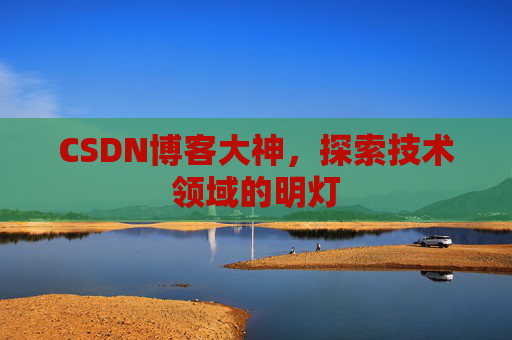 CSDN博客大神，探索技术领域的明灯